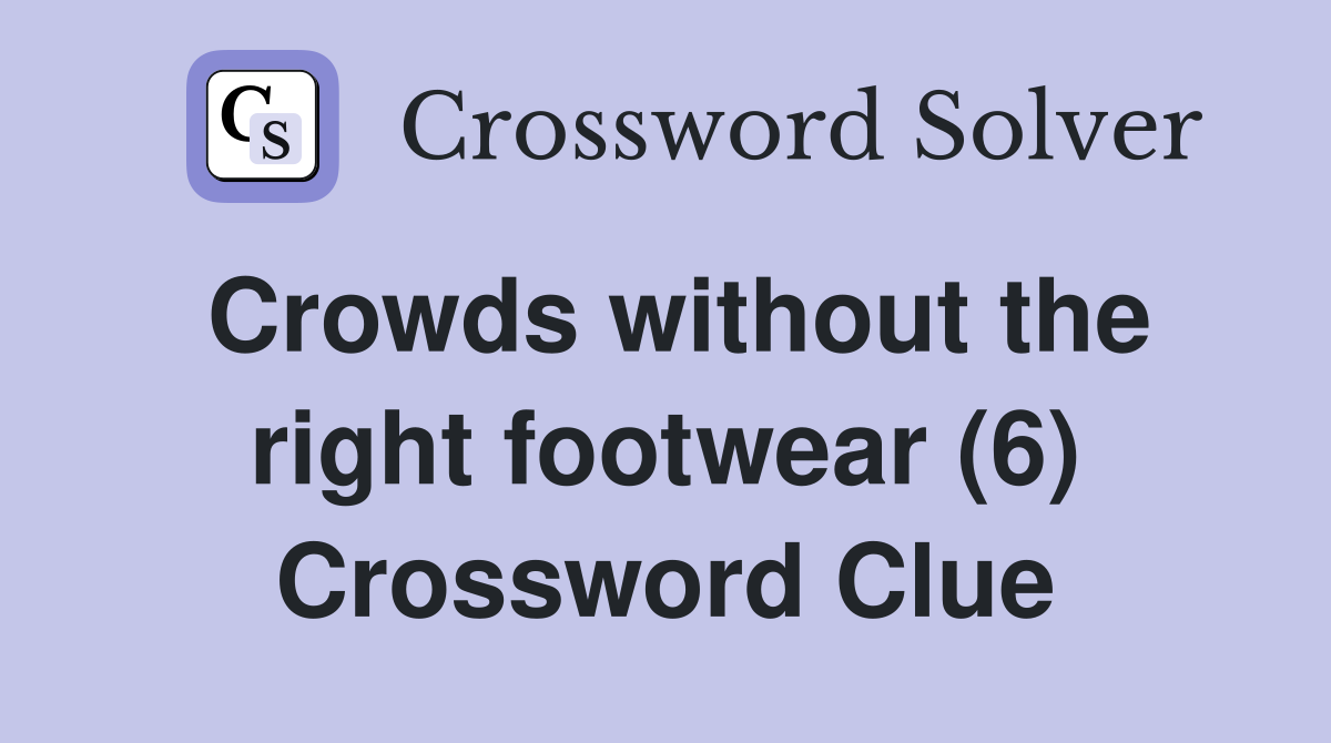 Crowds without the right footwear (6) Crossword Clue
