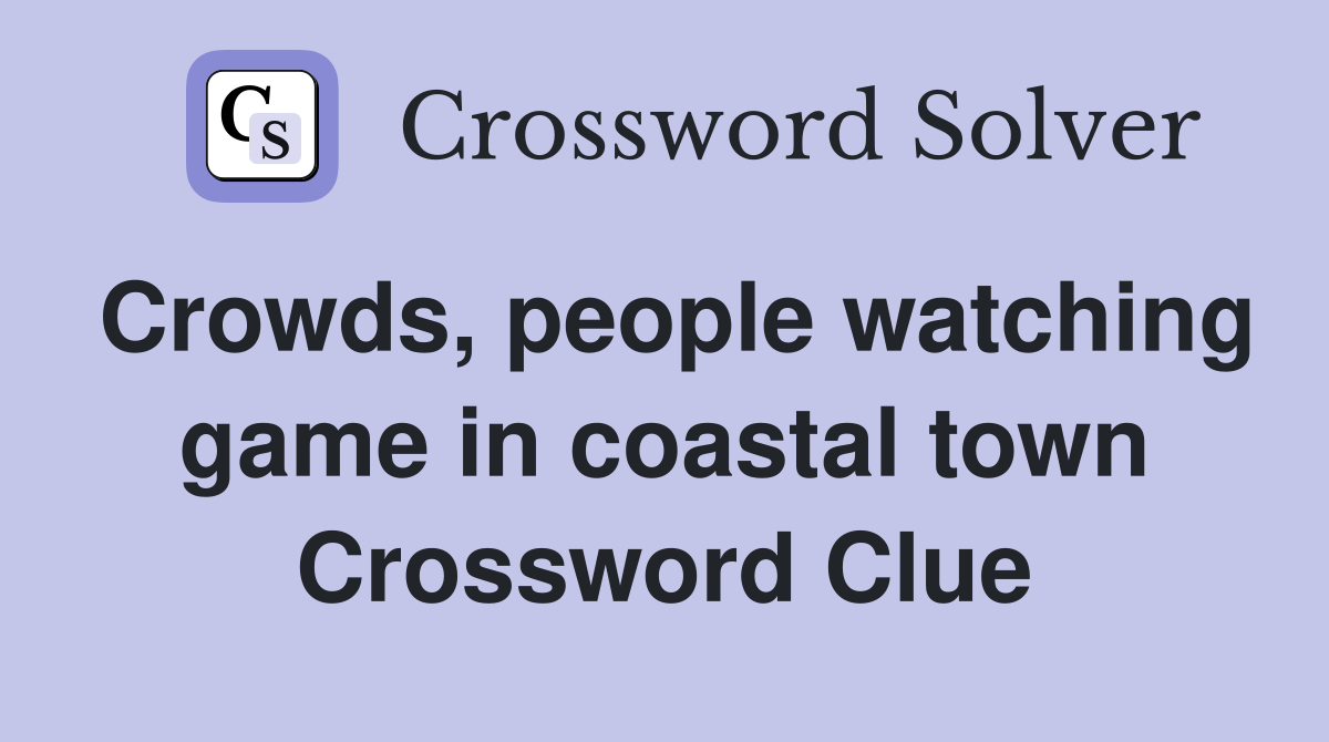 Crowds, people watching game in coastal town Crossword Clue