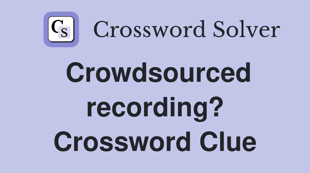 Crowdsourced recording? Crossword Clue