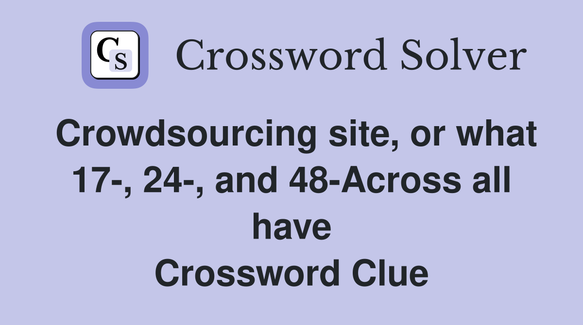 Crowdsourcing site, or what 17-, 24-, and 48-Across all have Crossword Clue