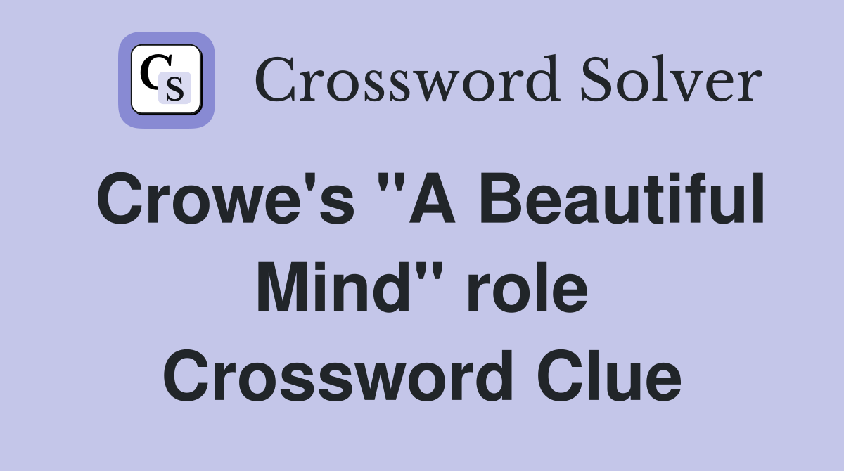 Crowe's "A Beautiful Mind" role Crossword Clue