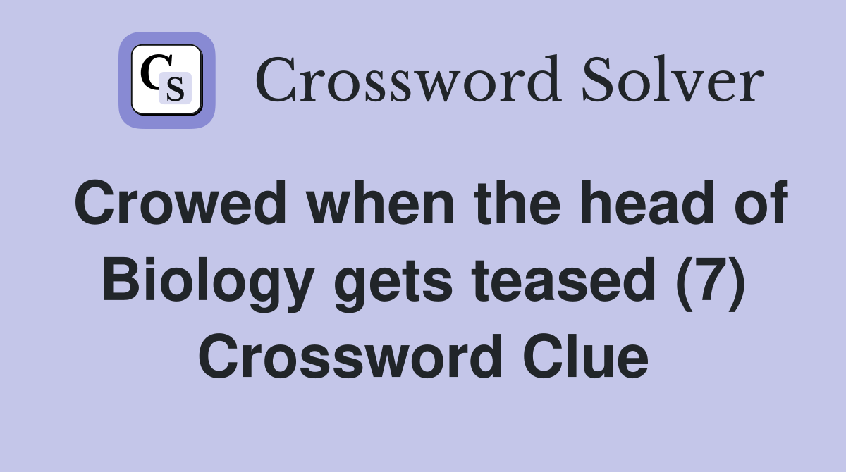 Crowed when the head of Biology gets teased (7) Crossword Clue