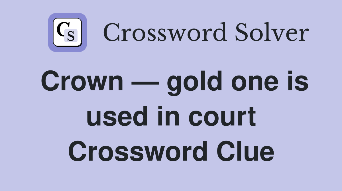 Crown — gold one is used in court Crossword Clue