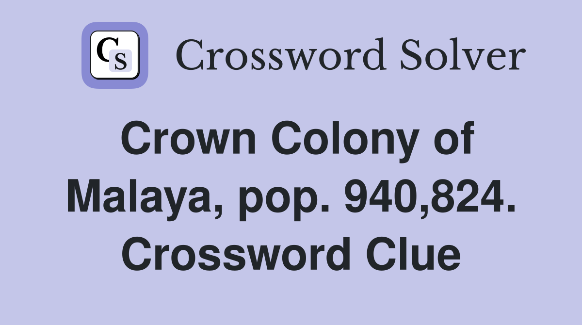 Crown Colony of Malaya, pop. 940,824. Crossword Clue