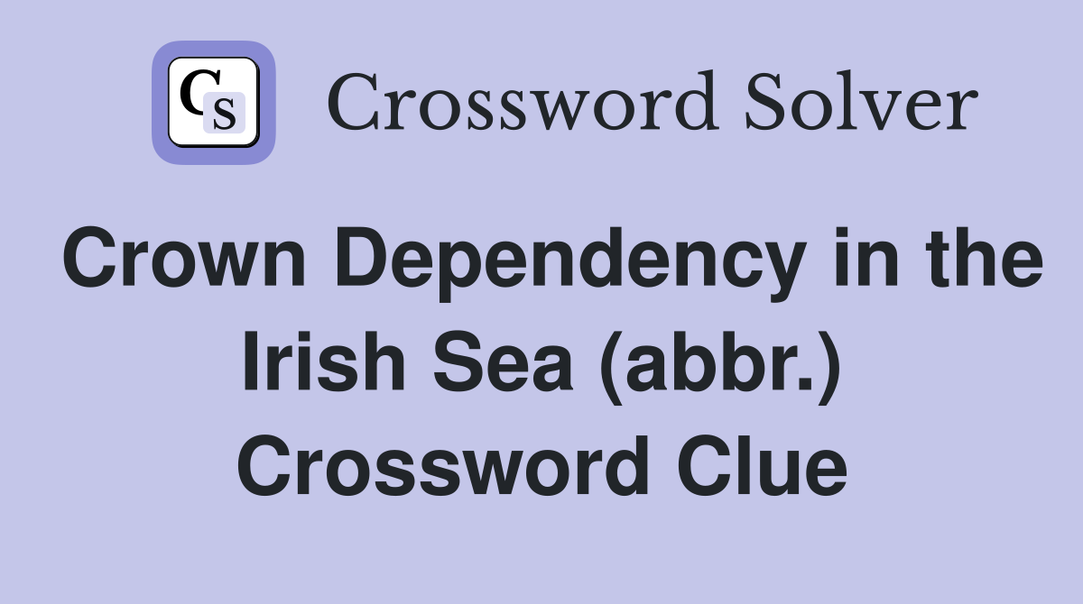 Crown Dependency in the Irish Sea (abbr.) Crossword Clue