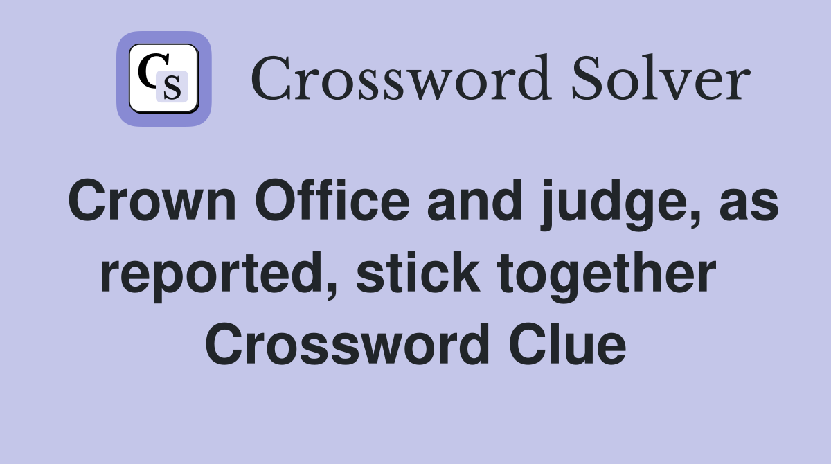 Crown Office and judge, as reported, stick together  Crossword Clue