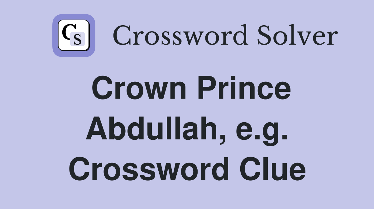 Crown Prince Abdullah, e.g. Crossword Clue