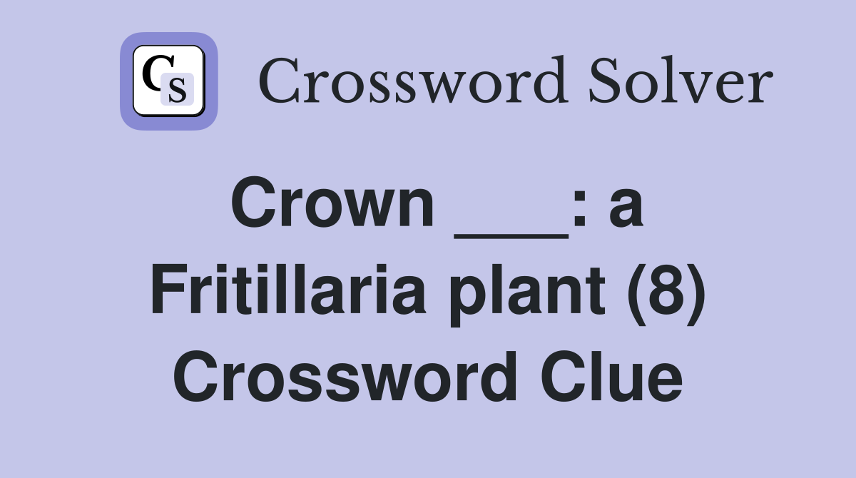 Crown ___: a Fritillaria plant (8) Crossword Clue