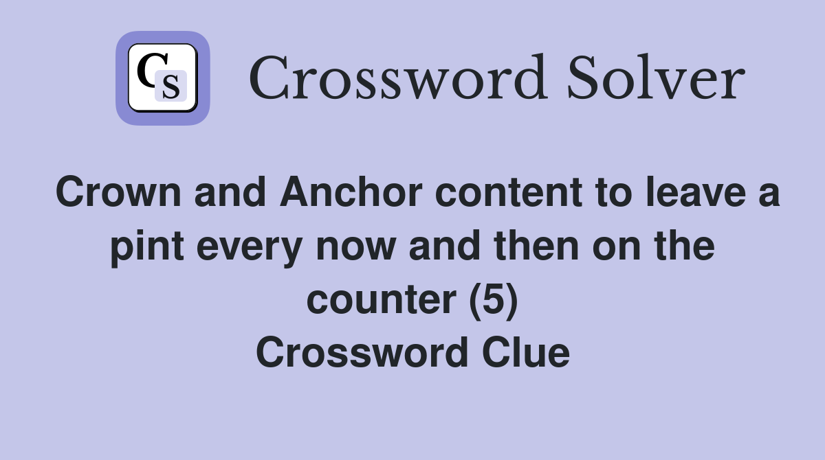 Crown and Anchor content to leave a pint every now and then on the counter (5) Crossword Clue
