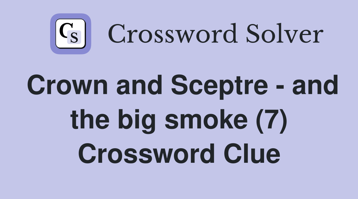 Crown and Sceptre - and the big smoke (7) Crossword Clue
