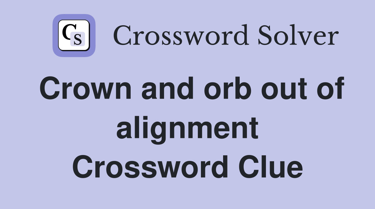 Crown and orb out of alignment Crossword Clue