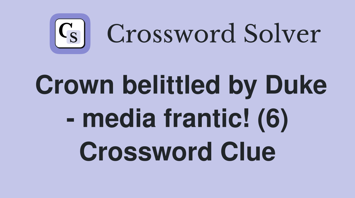 Crown belittled by Duke - media frantic! (6) Crossword Clue