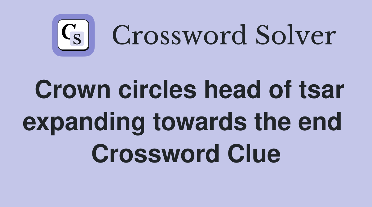 Crown circles head of tsar expanding towards the end  Crossword Clue