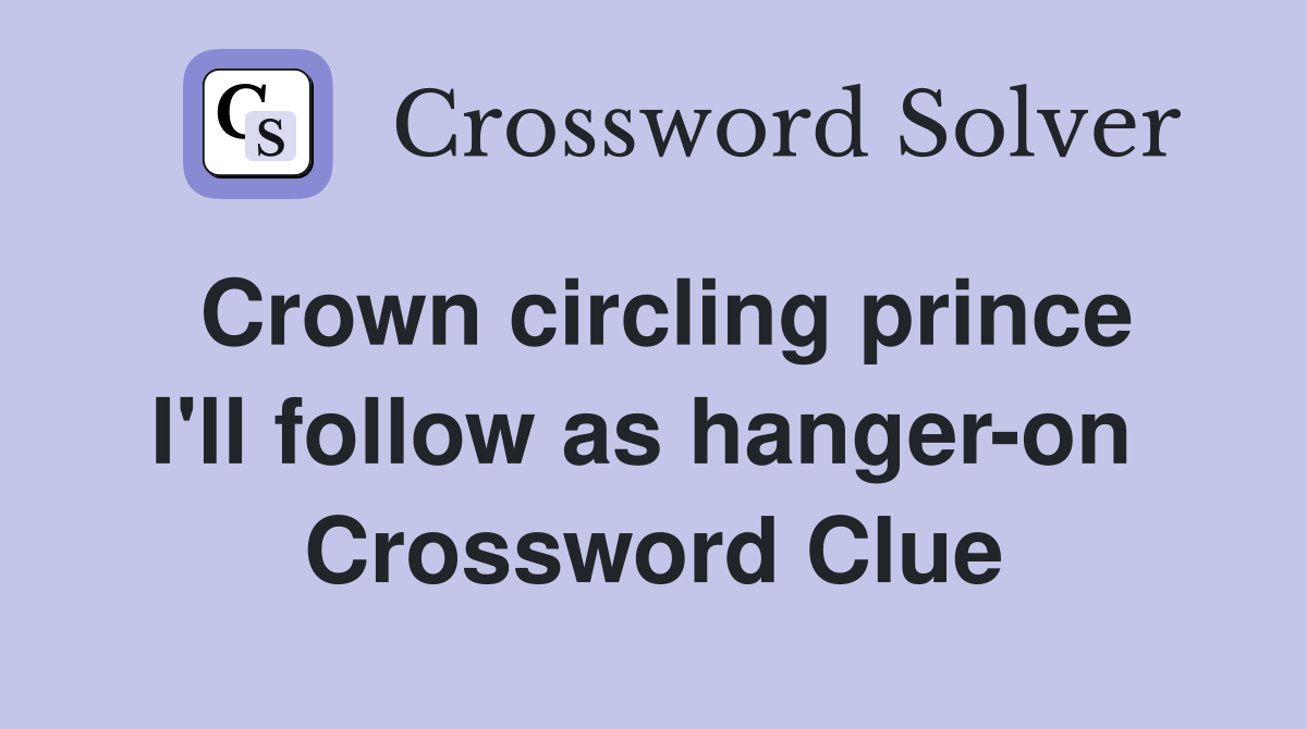 Crown circling prince I'll follow as hanger-on  Crossword Clue