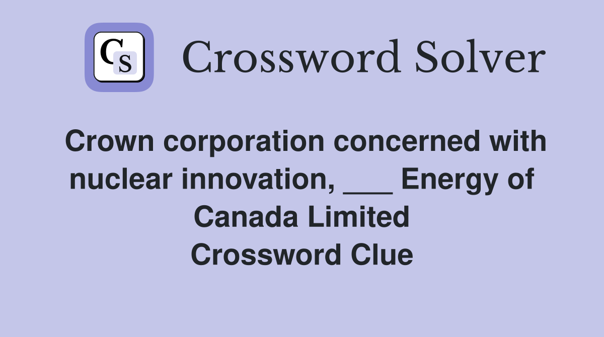 Crown corporation concerned with nuclear innovation, ___ Energy of Canada Limited Crossword Clue