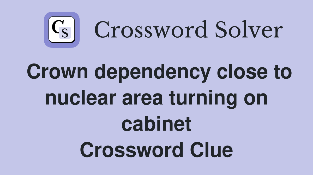 Crown dependency close to nuclear area turning on cabinet Crossword Clue