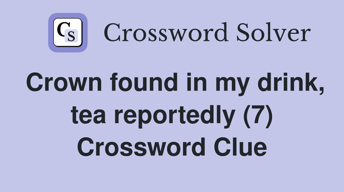 Crown found in my drink, tea reportedly (7) Crossword Clue