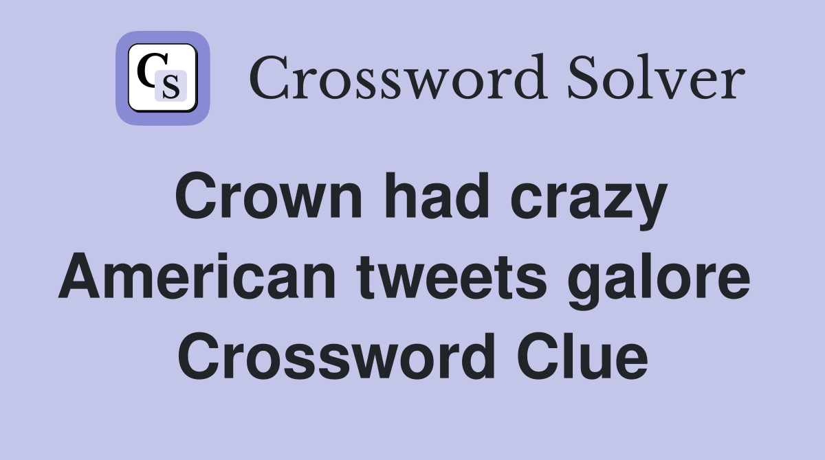 Crown had crazy American tweets galore  Crossword Clue