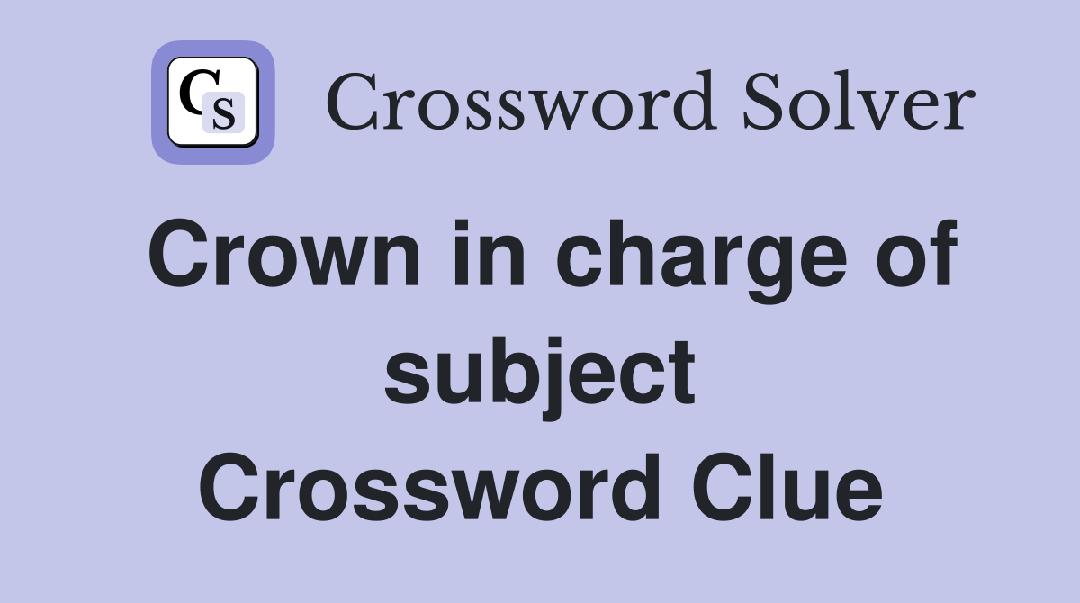 Crown in charge of subject Crossword Clue