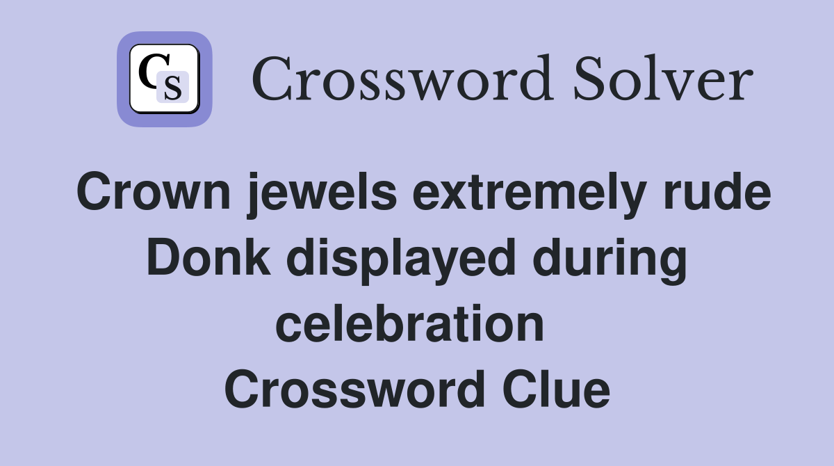 Crown jewels extremely rude Donk displayed during celebration  Crossword Clue