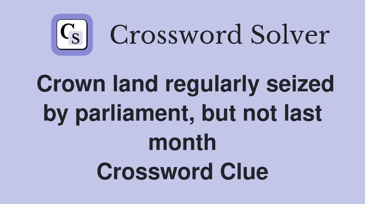Crown land regularly seized by parliament, but not last month Crossword Clue