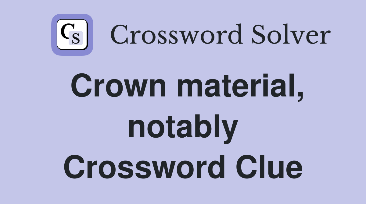 Crown material, notably Crossword Clue