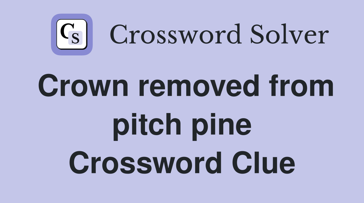 Crown removed from pitch pine Crossword Clue