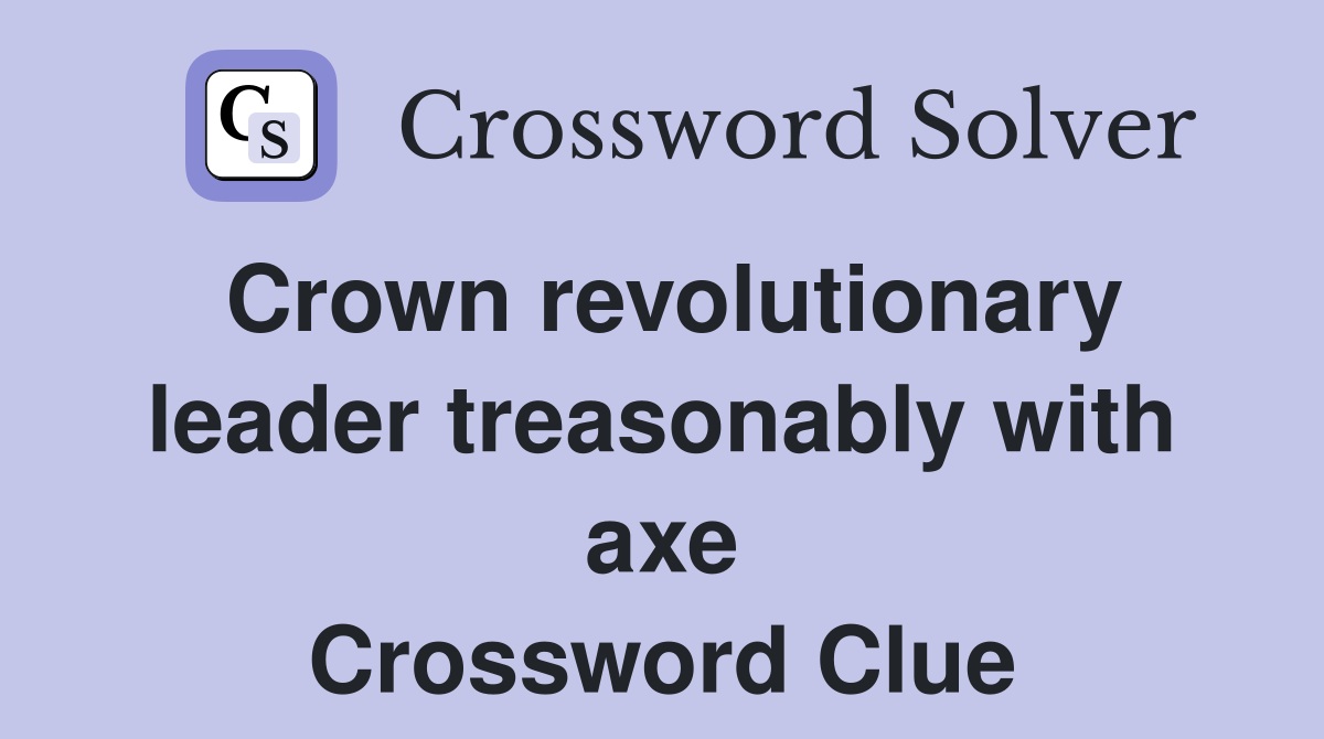 Crown revolutionary leader treasonably with axe Crossword Clue