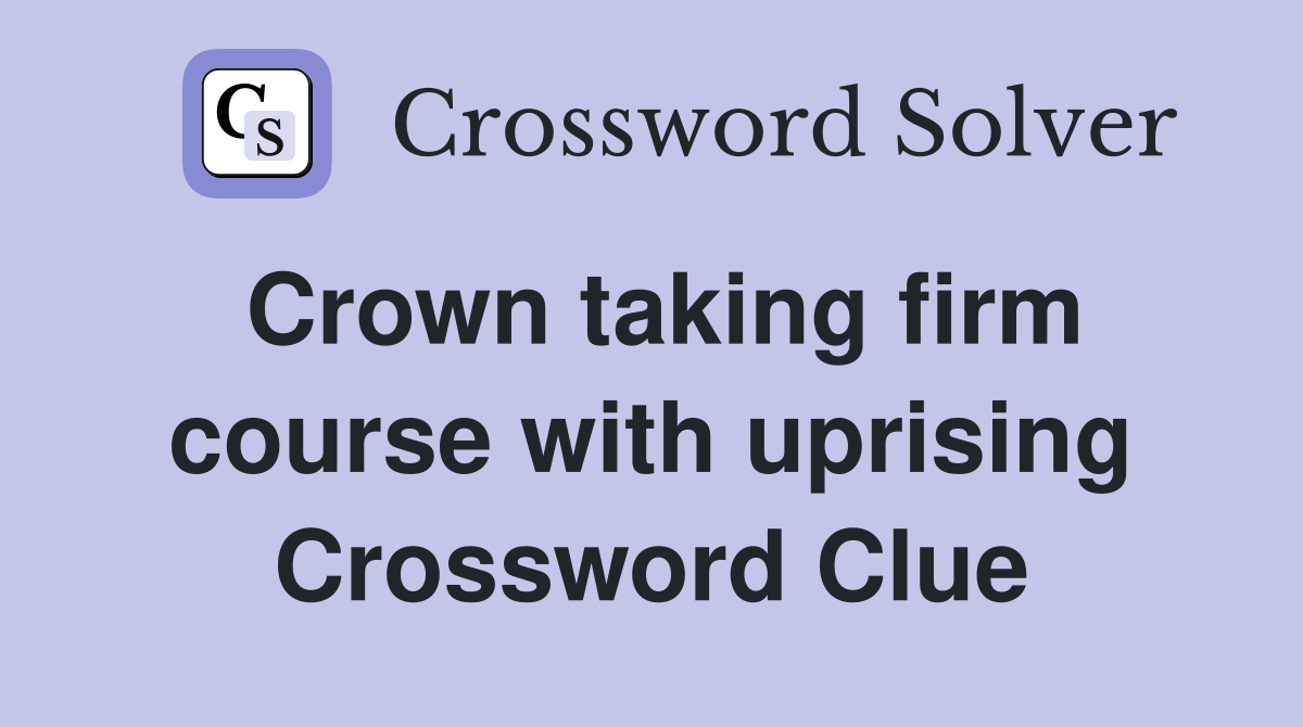 Crown taking firm course with uprising Crossword Clue