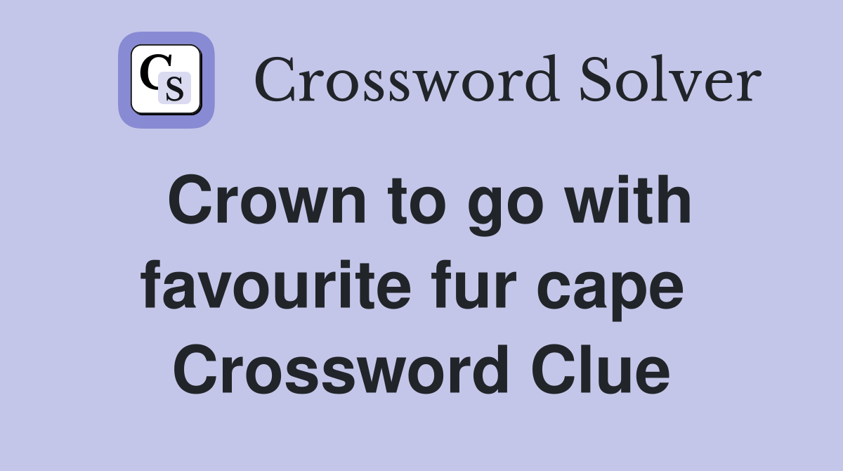 Crown to go with favourite fur cape  Crossword Clue