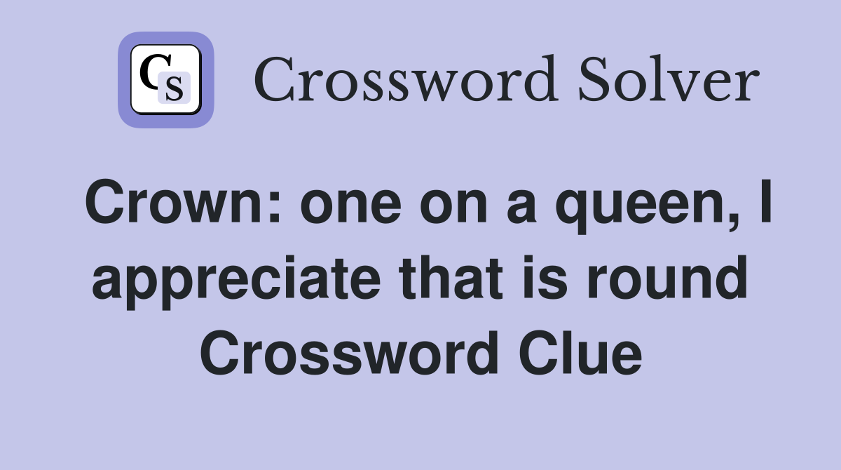 Crown: one on a queen, I appreciate that is round Crossword Clue