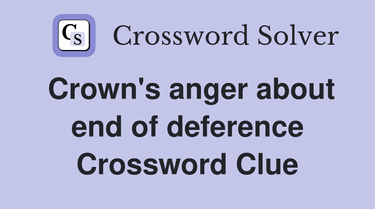 Crown's anger about end of deference Crossword Clue