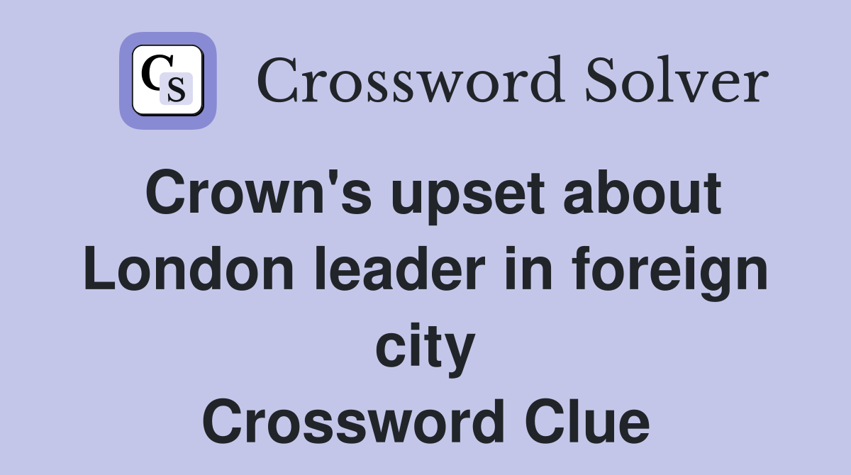 Crown's upset about London leader in foreign city Crossword Clue