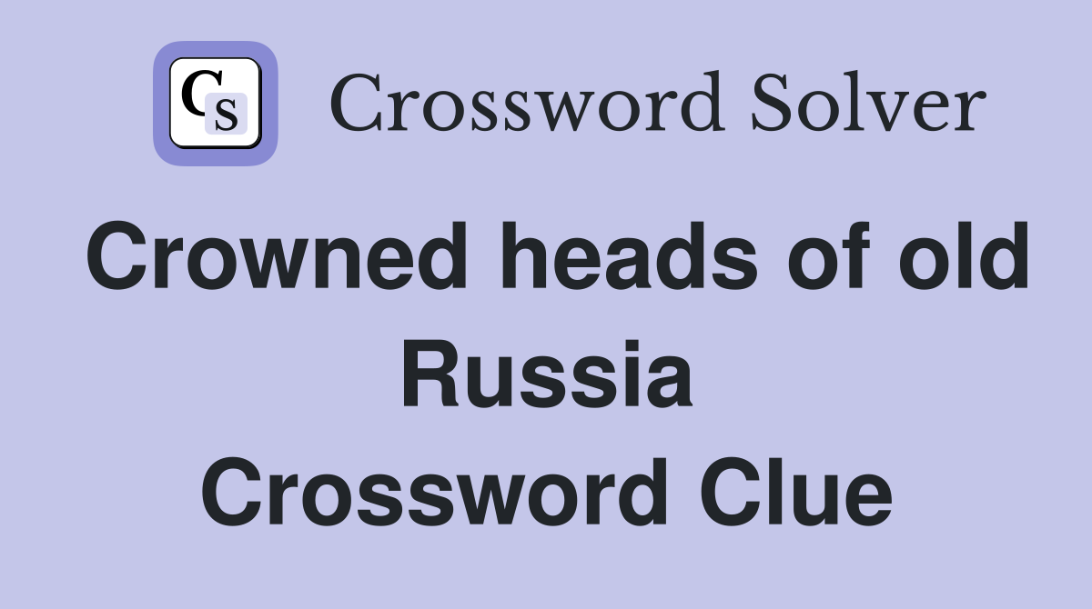 Crowned heads of old Russia Crossword Clue