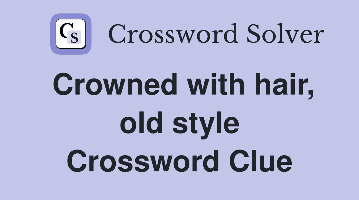 Crowned with hair, old style Crossword Clue