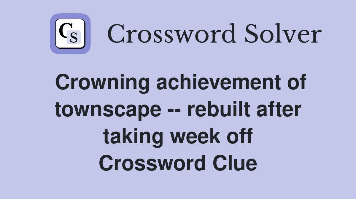Crowning achievement of townscape -- rebuilt after taking week off Crossword Clue