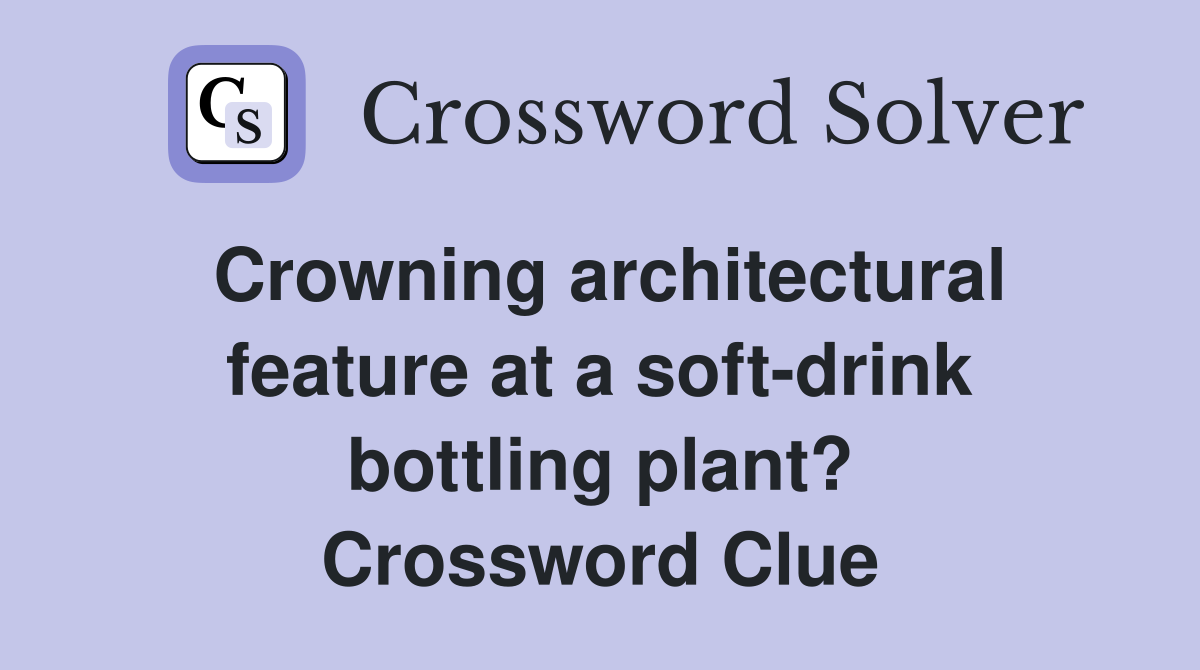Crowning architectural feature at a soft-drink bottling plant? Crossword Clue