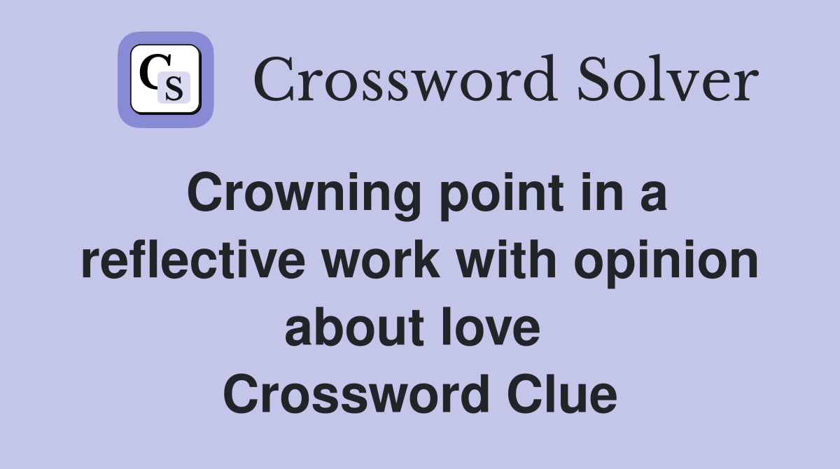 Crowning point in a reflective work with opinion about love  Crossword Clue