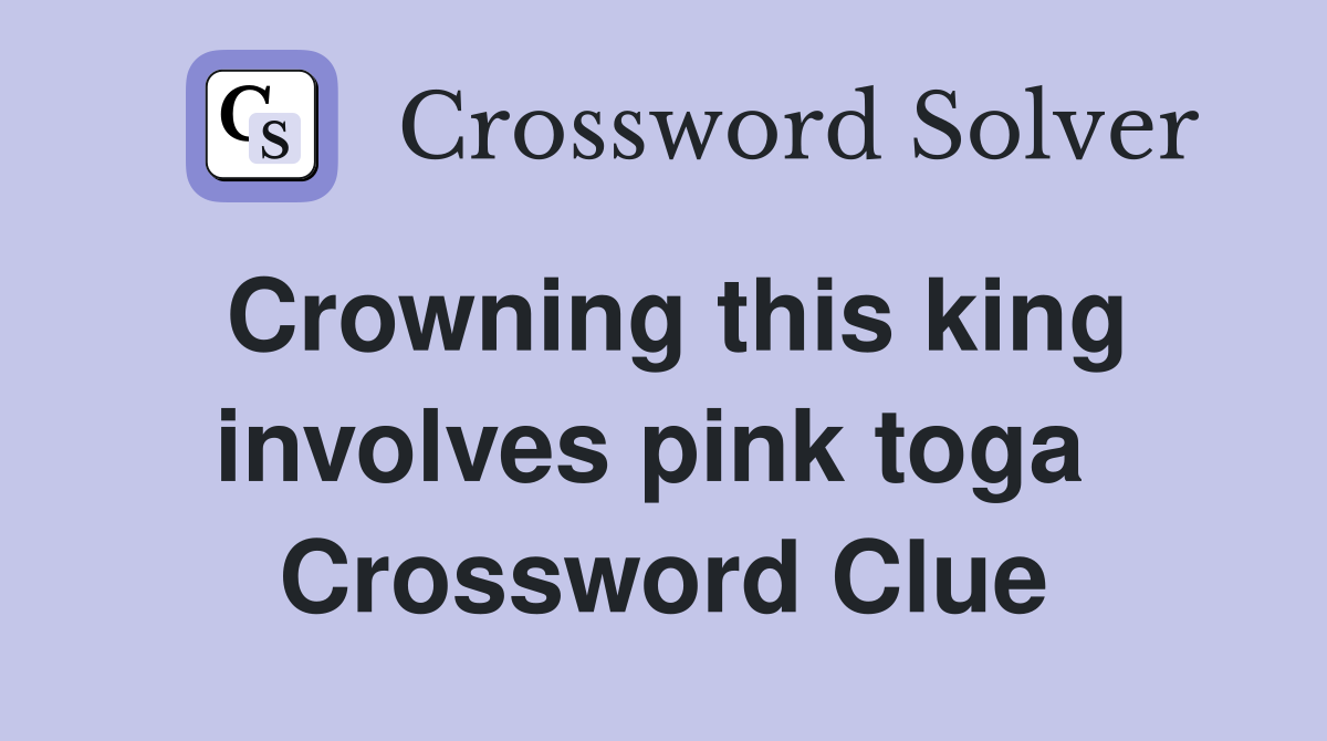 Crowning this king involves pink toga  Crossword Clue