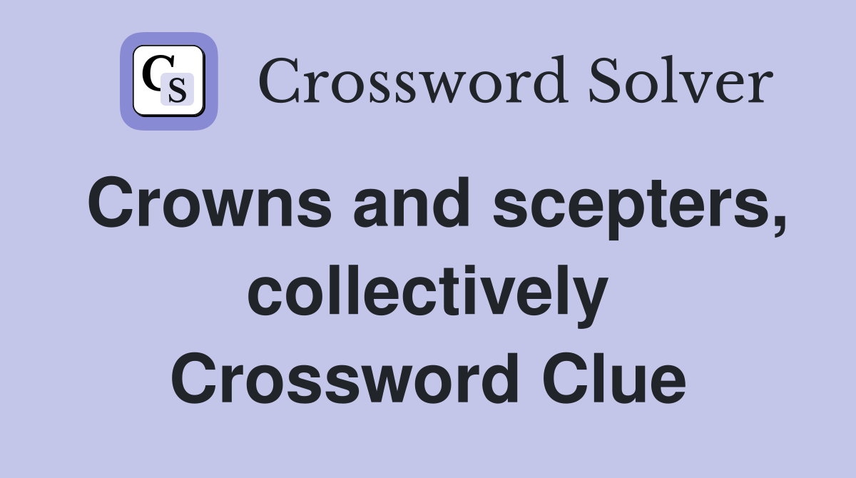 Crowns and scepters, collectively Crossword Clue