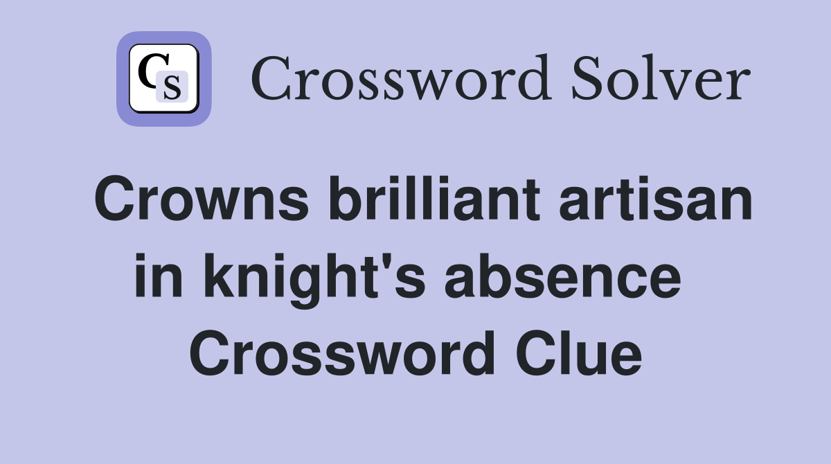 Crowns brilliant artisan in knight's absence  Crossword Clue