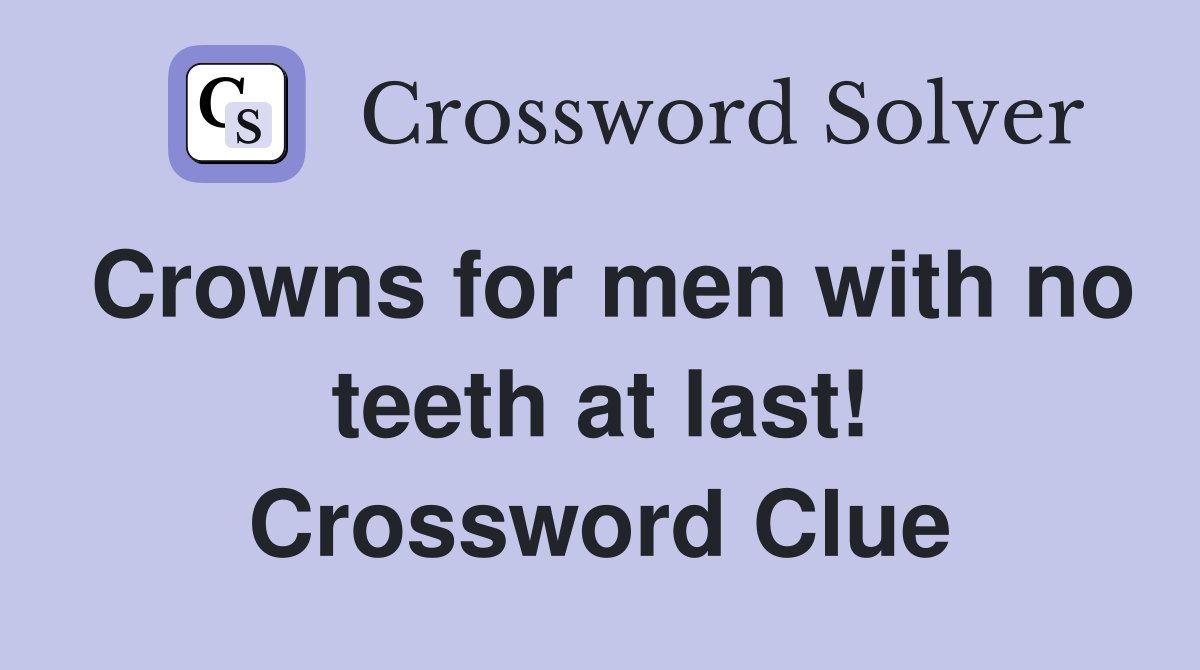 Crowns for men with no teeth at last! Crossword Clue
