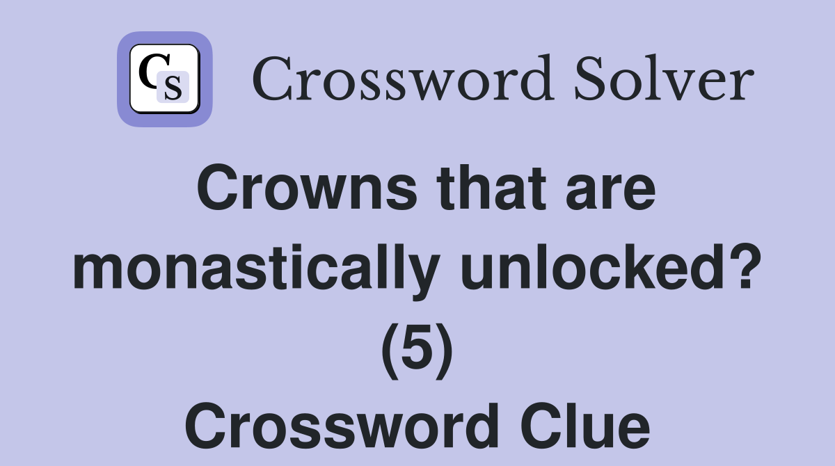 Crowns that are monastically unlocked? (5) Crossword Clue