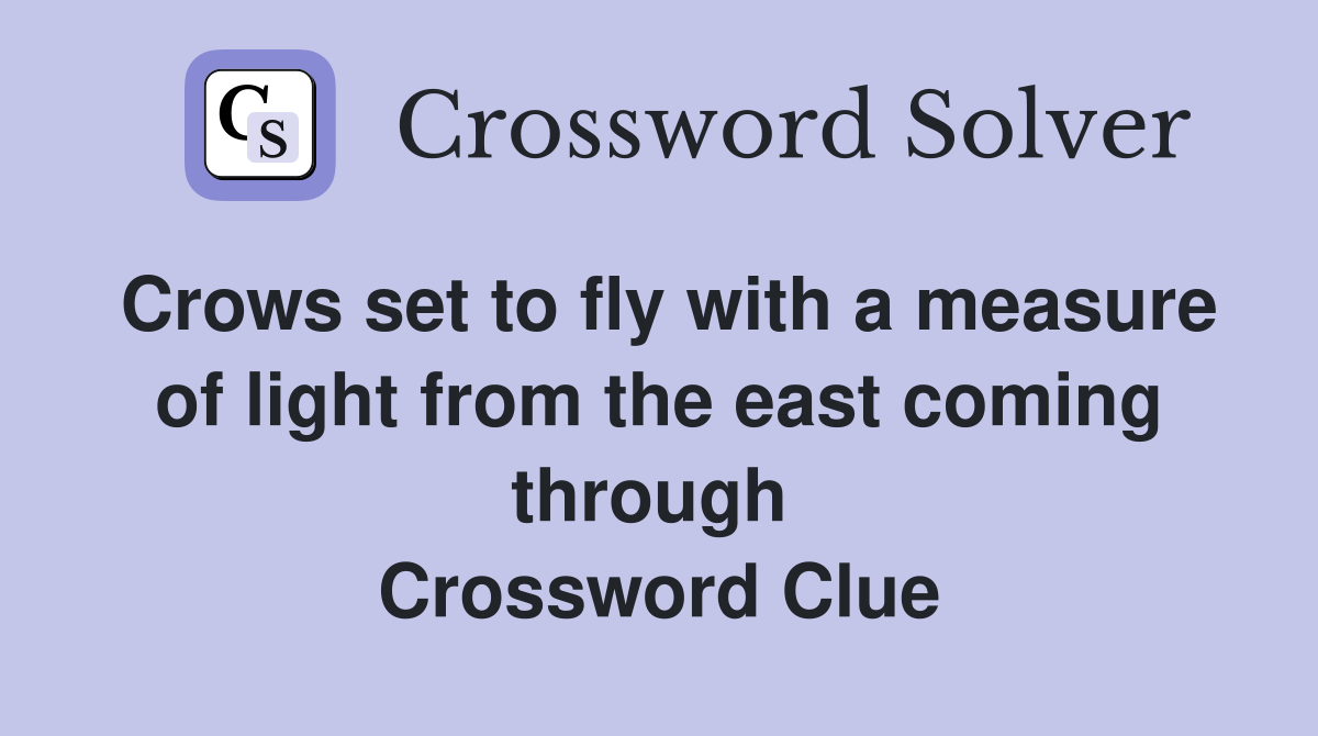 Crows set to fly with a measure of light from the east coming through  Crossword Clue