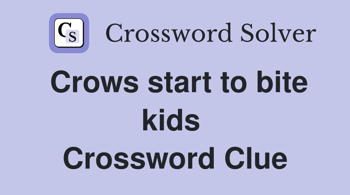Crows start to bite kids  Crossword Clue