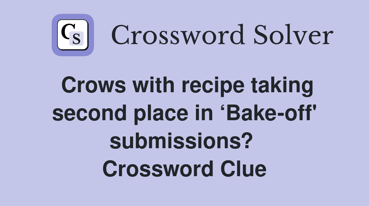 Crows with recipe taking second place in ‘Bake-off' submissions?  Crossword Clue
