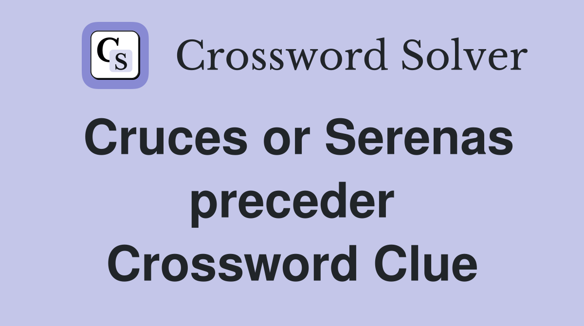 Cruces or Serenas preceder Crossword Clue