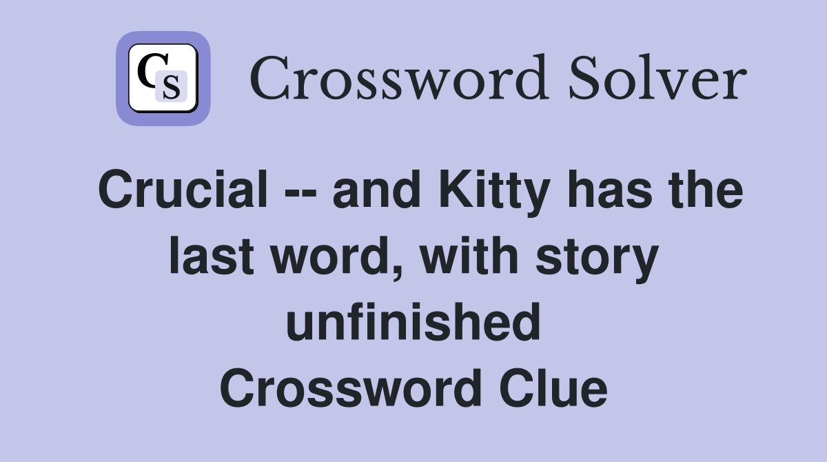 Crucial -- and Kitty has the last word, with story unfinished Crossword Clue