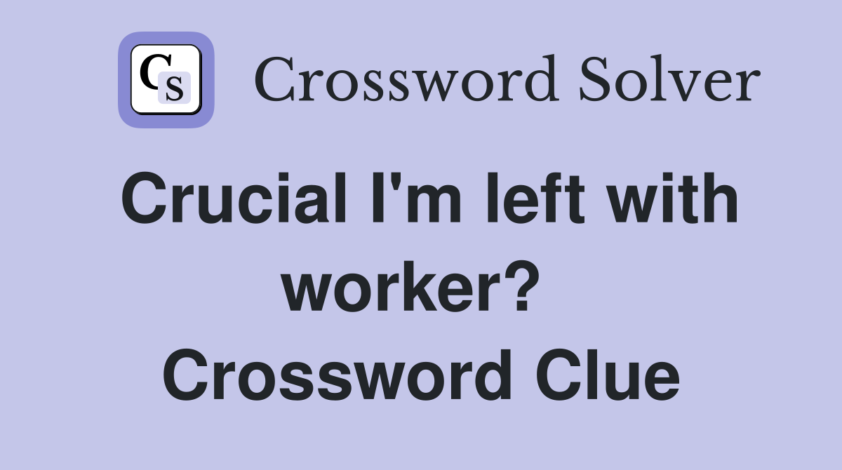 Crucial I'm left with worker?  Crossword Clue