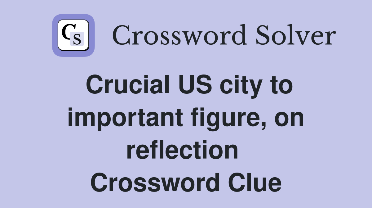 Crucial US city to important figure, on reflection  Crossword Clue
